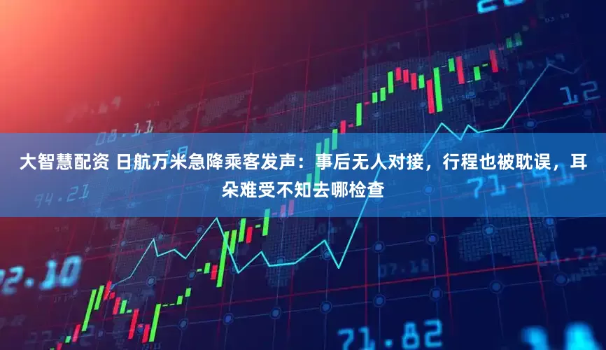 大智慧配资 日航万米急降乘客发声：事后无人对接，行程也被耽误，耳朵难受不知去哪检查