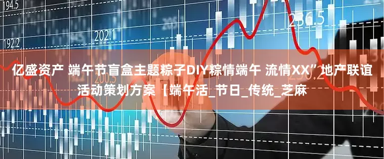 亿盛资产 端午节盲盒主题粽子DIY粽情端午 流情XX”地产联谊活动策划方案【端午活_节日_传统_芝麻