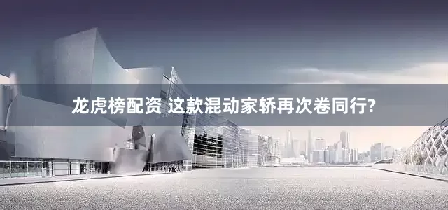 龙虎榜配资 这款混动家轿再次卷同行?