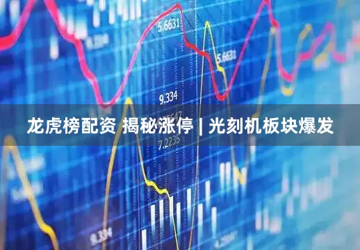 龙虎榜配资 揭秘涨停 | 光刻机板块爆发