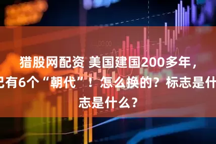 猎股网配资 美国建国200多年，竟已有6个“朝代”！怎么换的？标志是什么？