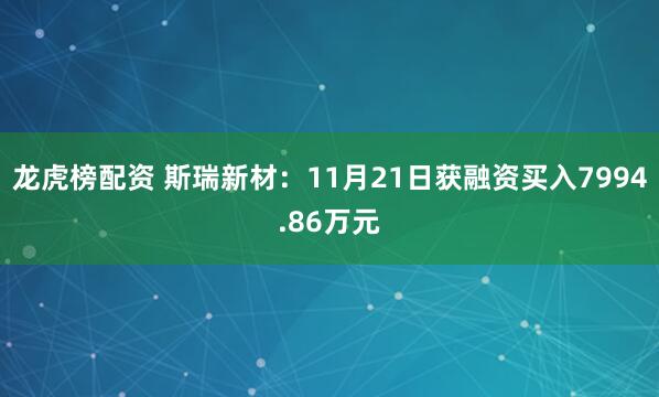 龙虎榜配资 斯瑞新材：11月21日获融资买入7994.86万元