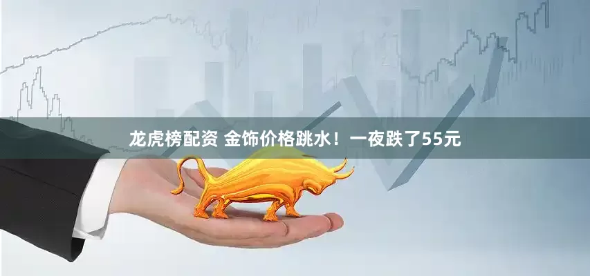 龙虎榜配资 金饰价格跳水！一夜跌了55元