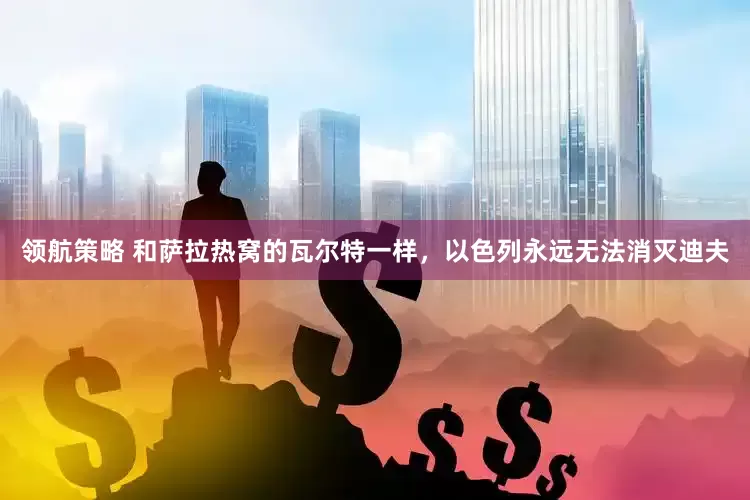 领航策略 和萨拉热窝的瓦尔特一样，以色列永远无法消灭迪夫
