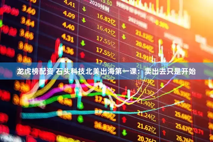 龙虎榜配资 石头科技北美出海第一课：卖出去只是开始